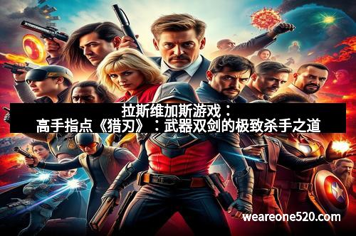 拉斯维加斯游戏：高手指点《猎刃》：武器双剑的极致杀手之道