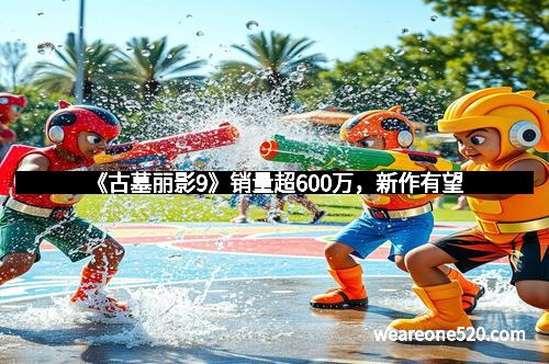 《古墓丽影9》销量超600万，新作有望