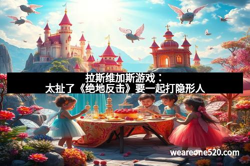 拉斯维加斯游戏：太扯了《绝地反击》要一起打隐形人